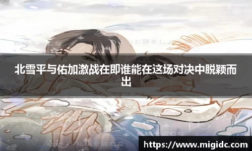 北雪平与佑加激战在即谁能在这场对决中脱颖而出