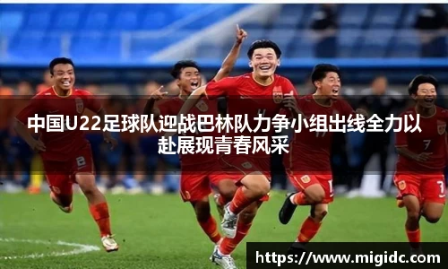 中国U22足球队迎战巴林队力争小组出线全力以赴展现青春风采