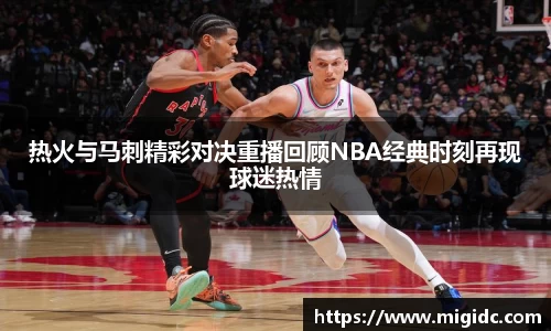 热火与马刺精彩对决重播回顾NBA经典时刻再现球迷热情